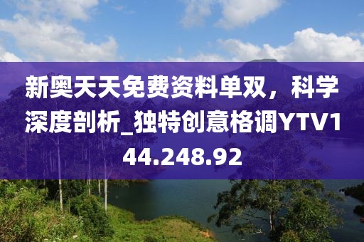 新奥天天免费资料单双，科学深度剖析_独特创意格调YTV144.248.92