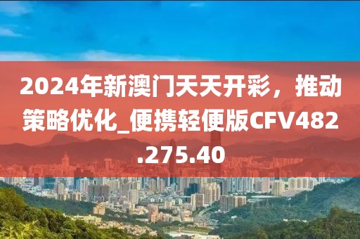 2024年新澳门天天开彩，推动策略优化_便携轻便版CFV482.275.40