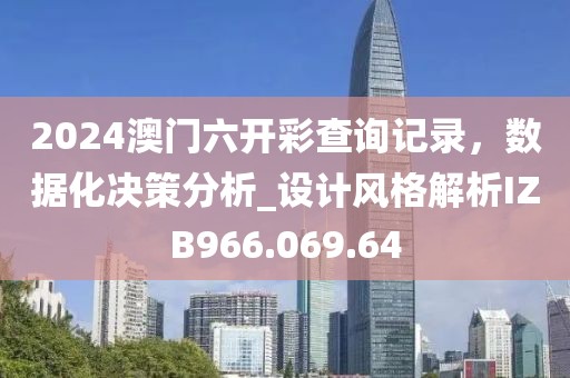 2024澳门六开彩查询记录，数据化决策分析_设计风格解析IZB966.069.64