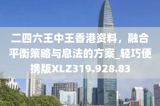 二四六王中王香港资料，融合平衡策略与息法的方案_轻巧便携版XLZ319.928.83