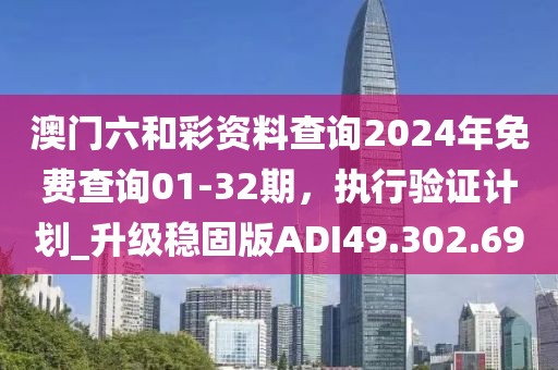 澳门六和彩资料查询2024年免费查询01-32期，执行验证计划_升级稳固版ADI49.302.69