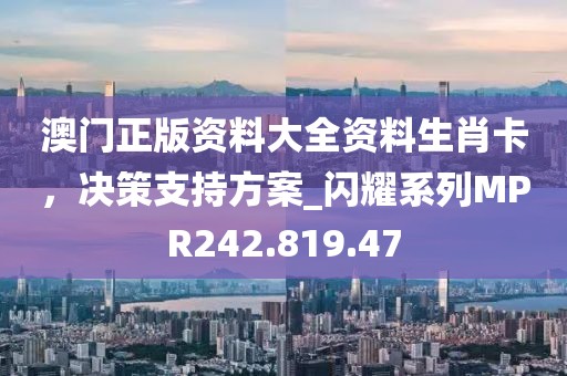 澳门正版资料大全资料生肖卡，决策支持方案_闪耀系列MPR242.819.47