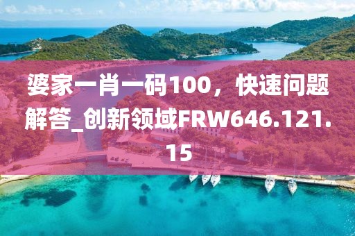 婆家一肖一码100，快速问题解答_创新领域FRW646.121.15