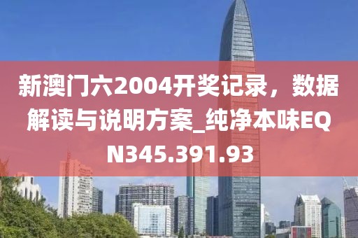 新澳门六2004开奖记录，数据解读与说明方案_纯净本味EQN345.391.93