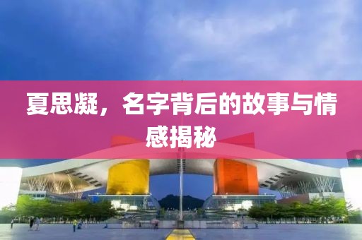 夏思凝，名字背后的故事与情感揭秘