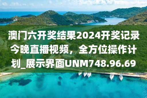 澳门六开奖结果2024开奖记录今晚直播视频，全方位操作计划_展示界面UNM748.96.69