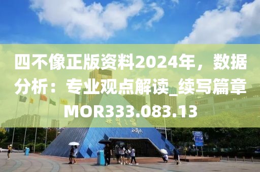 四不像正版资料2024年，数据分析：专业观点解读_续写篇章MOR333.083.13