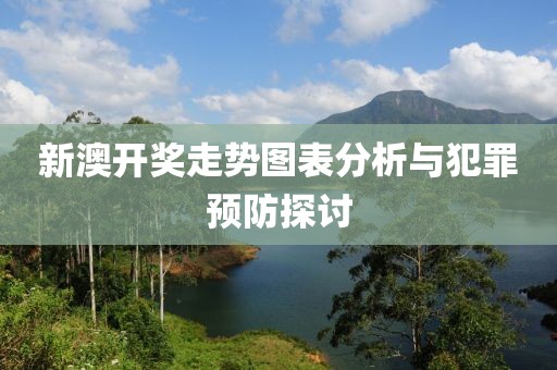 新澳开奖走势图表分析与犯罪预防探讨