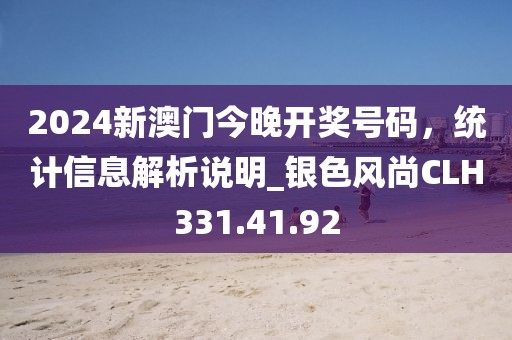 2024新澳门今晚开奖号码，统计信息解析说明_银色风尚CLH331.41.92