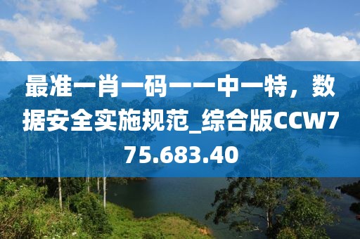 最准一肖一码一一中一特，数据安全实施规范_综合版CCW775.683.40