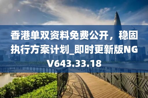 香港单双资料免费公开，稳固执行方案计划_即时更新版NGV643.33.18