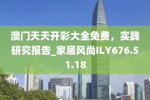 澳门天天开彩大全免费，实践研究报告_家居风尚ILY676.51.18