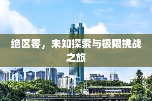 绝区零，未知探索与极限挑战之旅