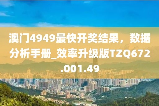 澳门4949最快开奖结果，数据分析手册_效率升级版TZQ672.001.49