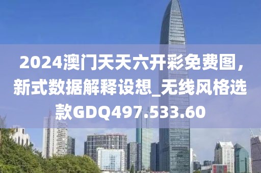 2024澳门天天六开彩免费图，新式数据解释设想_无线风格选款GDQ497.533.60