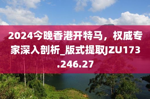 2024今晚香港开特马，权威专家深入剖析_版式提取JZU173.246.27