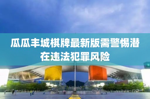 瓜瓜丰城棋牌最新版需警惕潜在违法犯罪风险