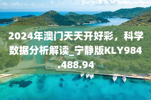 2024年澳门天天开好彩，科学数据分析解读_宁静版KLY984.488.94