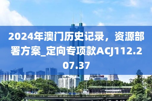 2024年澳门历史记录，资源部署方案_定向专项款ACJ112.207.37