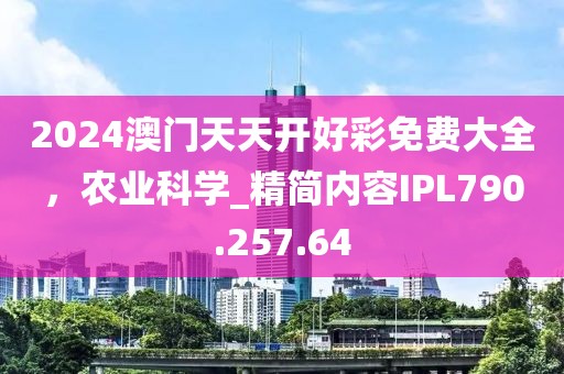 2024澳门天天开好彩免费大全，农业科学_精简内容IPL790.257.64