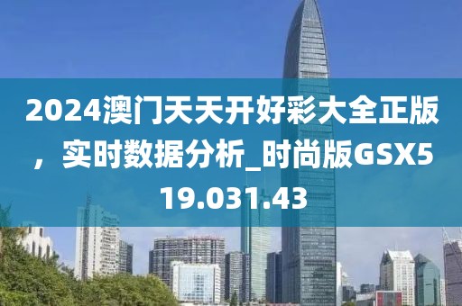 2024澳门天天开好彩大全正版，实时数据分析_时尚版GSX519.031.43
