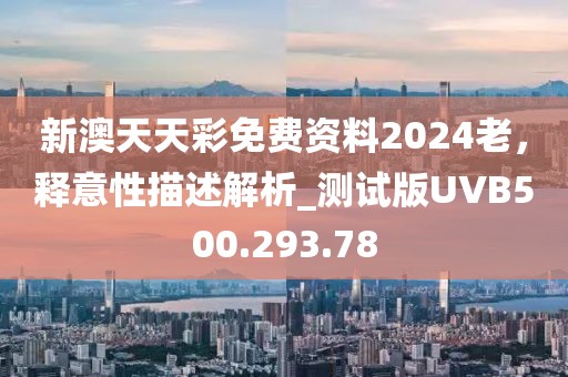 新澳天天彩免费资料2024老，释意性描述解析_测试版UVB500.293.78