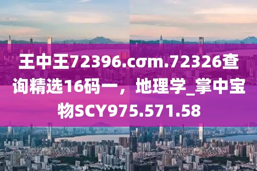 王中王72396.cσm.72326查询精选16码一，地理学_掌中宝物SCY975.571.58