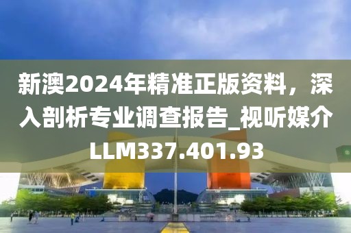 新澳2024年精准正版资料，深入剖析专业调查报告_视听媒介LLM337.401.93