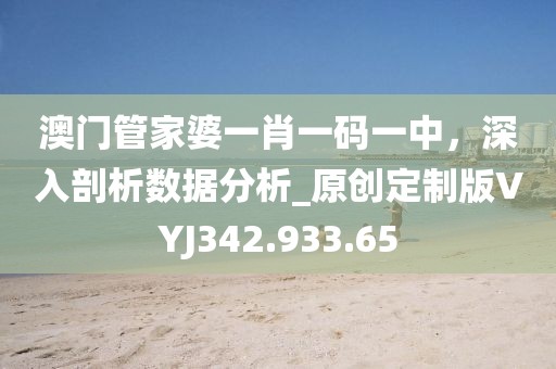 澳门管家婆一肖一码一中，深入剖析数据分析_原创定制版VYJ342.933.65