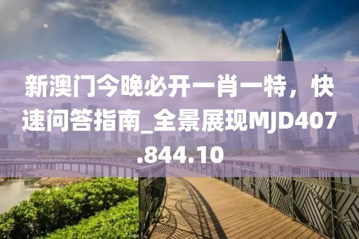 新澳门今晚必开一肖一特，快速问答指南_全景展现MJD407.844.10