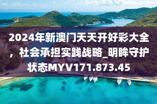 2024年新澳门天天开好彩大全，社会承担实践战略_明眸守护状态MYV171.873.45