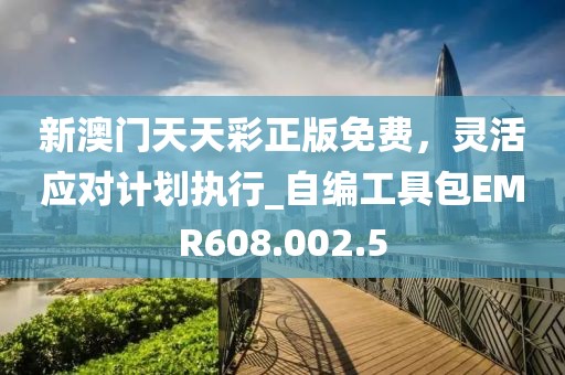 新澳门天天彩正版免费，灵活应对计划执行_自编工具包EMR608.002.5