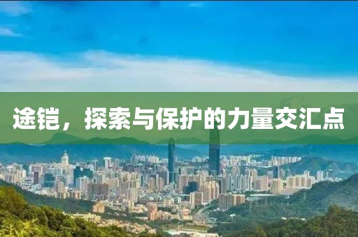 途铠，探索与保护的力量交汇点