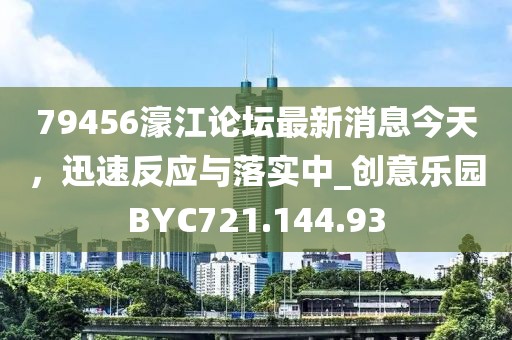 79456濠江论坛最新消息今天，迅速反应与落实中_创意乐园BYC721.144.93