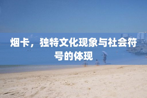 烟卡，独特文化现象与社会符号的体现