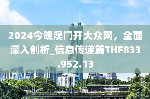 2024今晚澳门开大众网，全面深入剖析_信息传递篇THF833.952.13