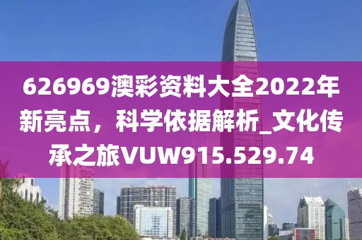 626969澳彩资料大全2022年新亮点，科学依据解析_文化传承之旅VUW915.529.74