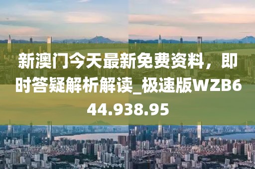 新澳门今天最新免费资料，即时答疑解析解读_极速版WZB644.938.95