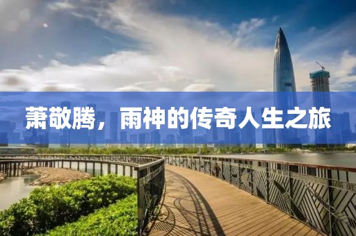 萧敬腾，雨神的传奇人生之旅