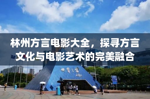 林州方言电影大全，探寻方言文化与电影艺术的完美融合