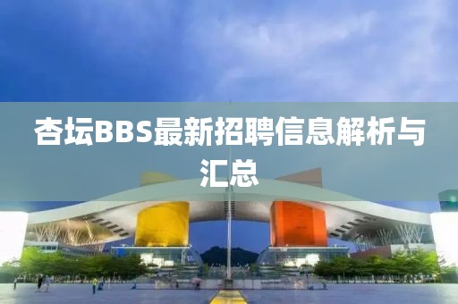 杏坛BBS最新招聘信息解析与汇总