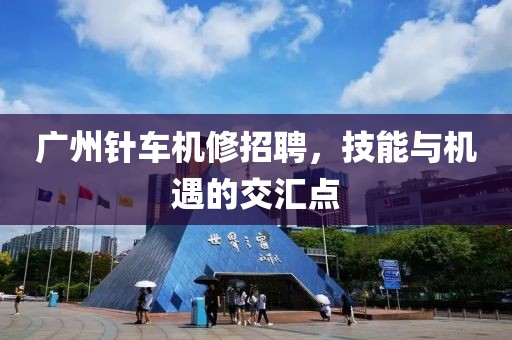 广州针车机修招聘，技能与机遇的交汇点
