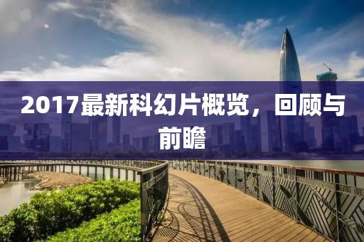 2017最新科幻片概览，回顾与前瞻