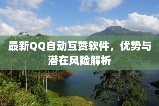 最新QQ自动互赞软件，优势与潜在风险解析