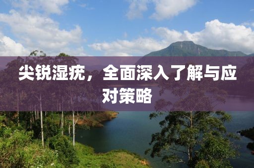 尖锐湿疣，全面深入了解与应对策略