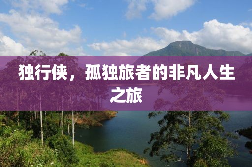 独行侠，孤独旅者的非凡人生之旅