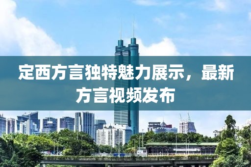 定西方言独特魅力展示，最新方言视频发布