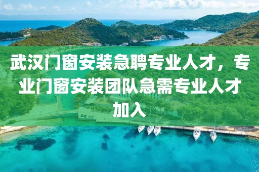 武汉门窗安装急聘专业人才，专业门窗安装团队急需专业人才加入