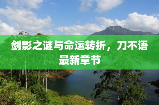 剑影之谜与命运转折，刀不语最新章节