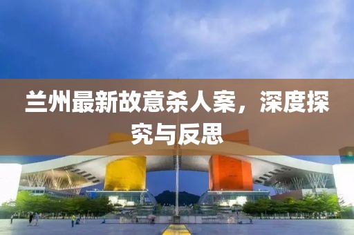 兰州最新故意杀人案，深度探究与反思